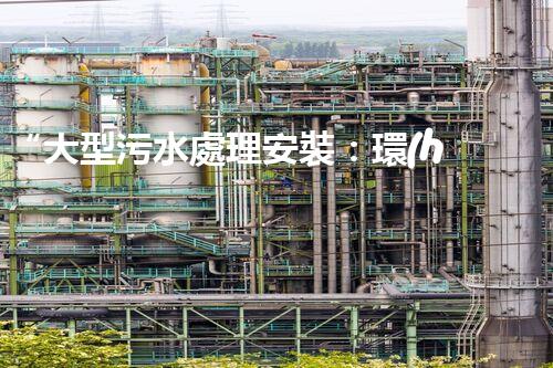 “大型污水處理安裝：環(huán)保先鋒，綠色守護(hù)者”